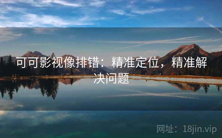 可可影视像排错：精准定位，精准解决问题