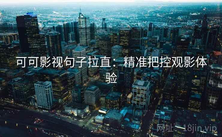 可可影视句子拉直：精准把控观影体验