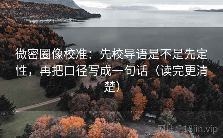 微密圈像校准：先校导语是不是先定性，再把口径写成一句话（读完更清楚）