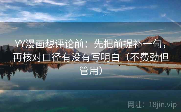 YY漫画想评论前：先把前提补一句，再核对口径有没有写明白（不费劲但管用）