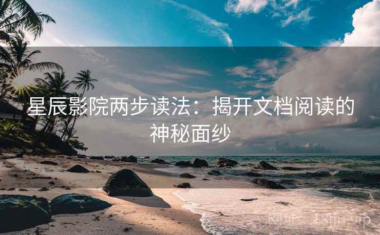 星辰影院两步读法：揭开文档阅读的神秘面纱