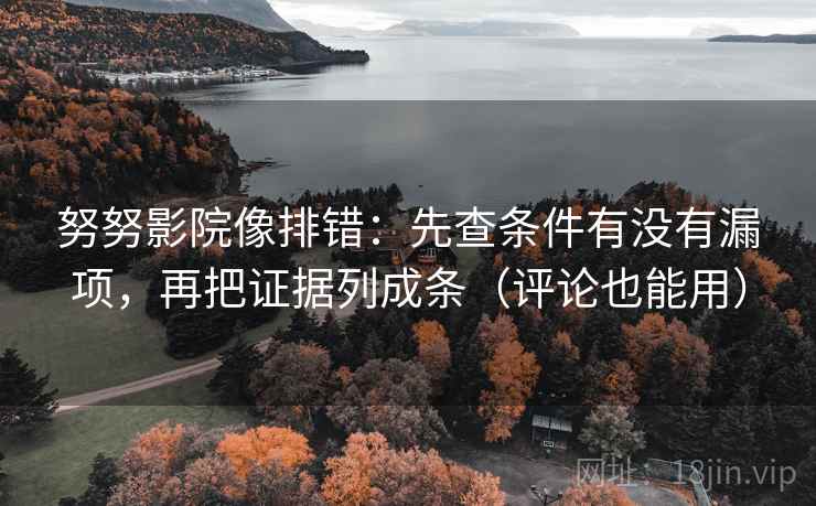努努影院像排错：先查条件有没有漏项，再把证据列成条（评论也能用）