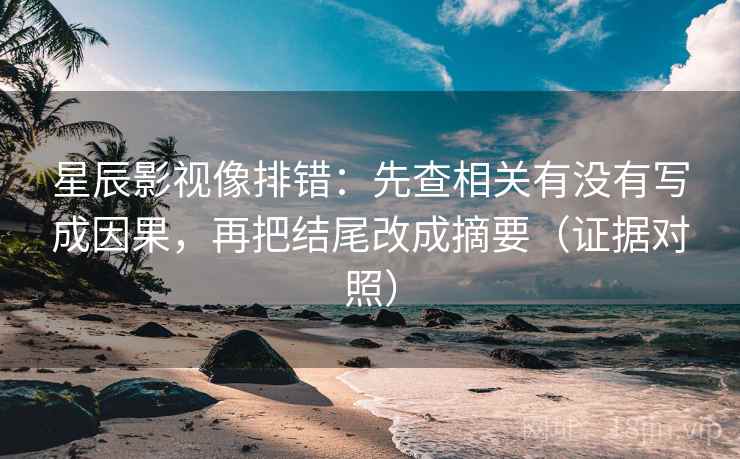星辰影视像排错：先查相关有没有写成因果，再把结尾改成摘要（证据对照）