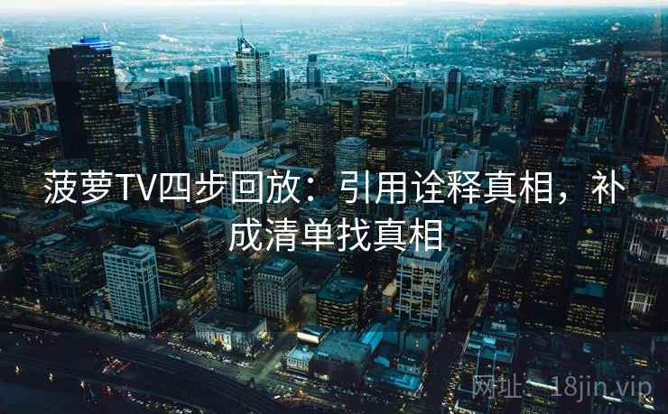 菠萝TV四步回放：引用诠释真相，补成清单找真相