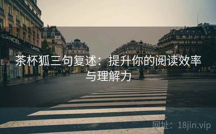 茶杯狐三句复述:提升你的阅读效率与理解力 茶杯狐三句复述:提升你的阅读效率与理解力