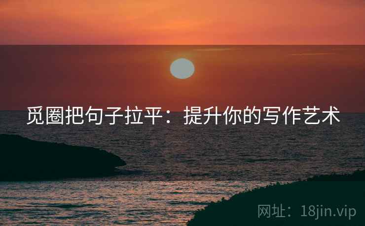 觅圈把句子拉平:提升你的写作艺术 觅圈把句子拉平:提升你的写作艺术