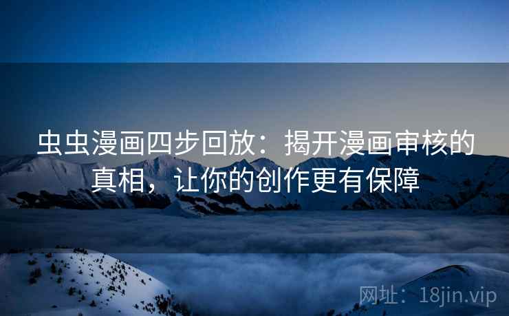 虫虫漫画四步回放:揭开漫画审核的真相,让你的创作更有保障 虫虫漫画四步回放:揭开漫画审核的真相,让你的创作更有保障