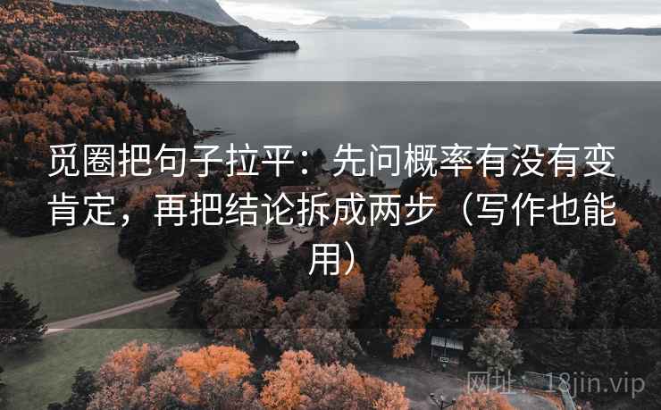 觅圈把句子拉平:先问概率有没有变肯定,再把结论拆成两步(写作也能用) 觅圈把句子拉平:先问概率有没有变肯定,再把结论拆成两步(写作也能用)