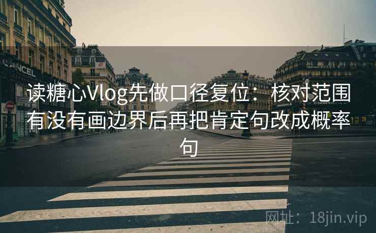 读糖心Vlog先做口径复位:核对范围有没有画边界后再把肯定句改成概率句 读糖心Vlog先做口径复位:核对范围有没有画边界后再把肯定句改成概率句
