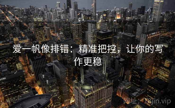 爱一帆像排错:精准把控,让你的写作更稳 爱一帆像排错:精准把控,让你的写作更稳