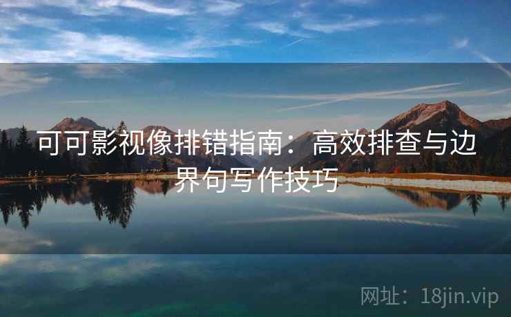 可可影视像排错指南：高效排查与边界句写作技巧