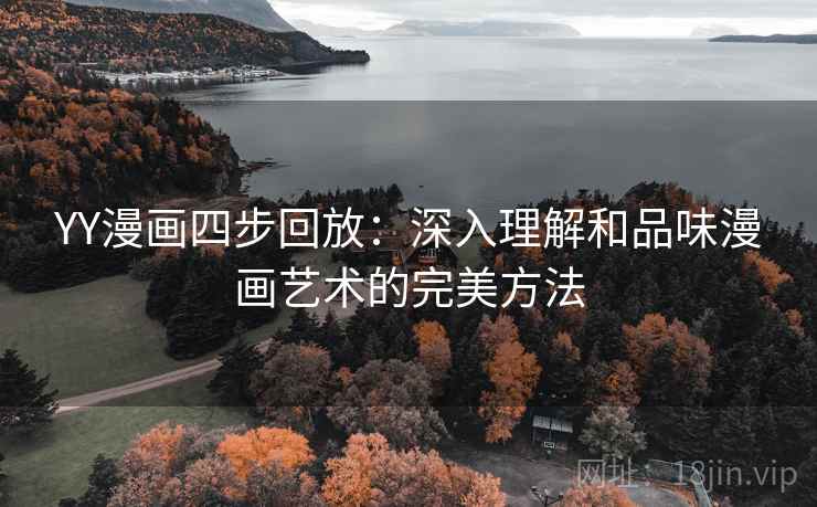 YY漫画四步回放:深入理解和品味漫画艺术的完美方法 YY漫画四步回放:深入理解和品味漫画艺术的完美方法