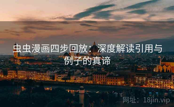 虫虫漫画四步回放:深度解读引用与例子的真谛 虫虫漫画四步回放:深度解读引用与例子的真谛