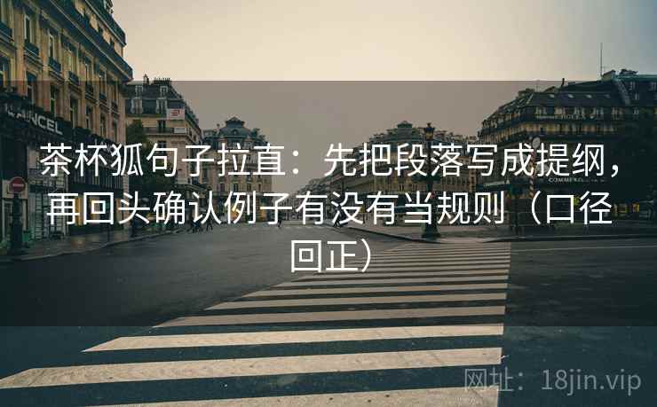 茶杯狐句子拉直:先把段落写成提纲,再回头确认例子有没有当规则(口径回正) 茶杯狐句子拉直:先把段落写成提纲,再回头确认例子有没有当规则(口径回正)