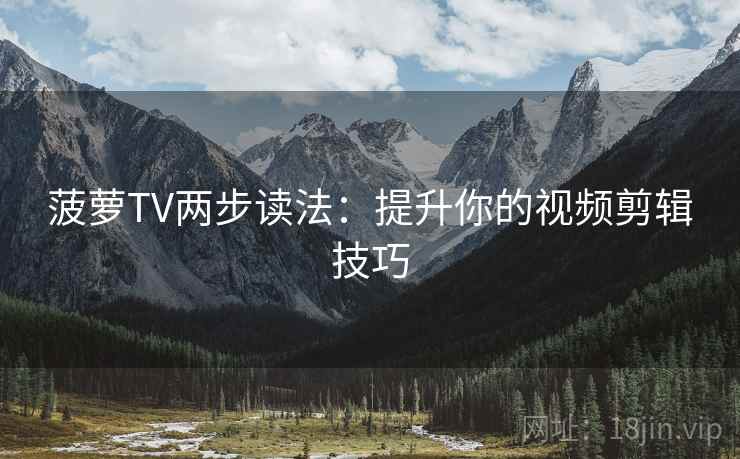 菠萝TV两步读法：提升你的视频剪辑技巧