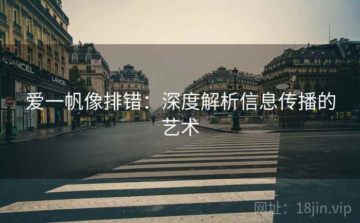 爱一帆像排错:深度解析信息传播的艺术 爱一帆像排错:深度解析信息传播的艺术