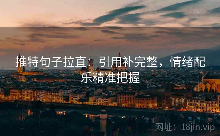 推特句子拉直:引用补完整,情绪配乐精准把握 推特句子拉直:引用补完整,情绪配乐精准把握