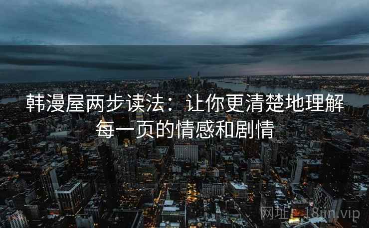 韩漫屋两步读法：让你更清楚地理解每一页的情感和剧情