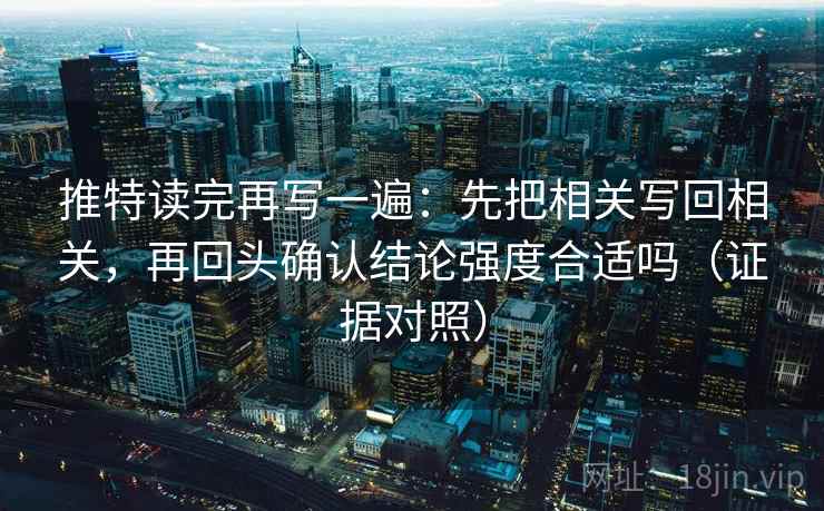 推特读完再写一遍:先把相关写回相关,再回头确认结论强度合适吗(证据对照) 推特读完再写一遍:先把相关写回相关,再回头确认结论强度合适吗(证据对照)