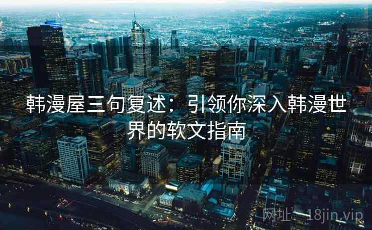 韩漫屋三句复述:引领你深入韩漫世界的软文指南 韩漫屋三句复述:引领你深入韩漫世界的软文指南
