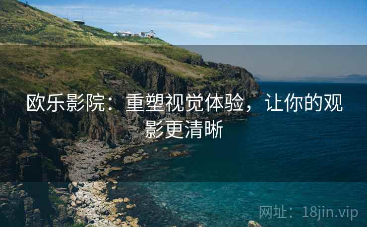 欧乐影院：重塑视觉体验，让你的观影更清晰