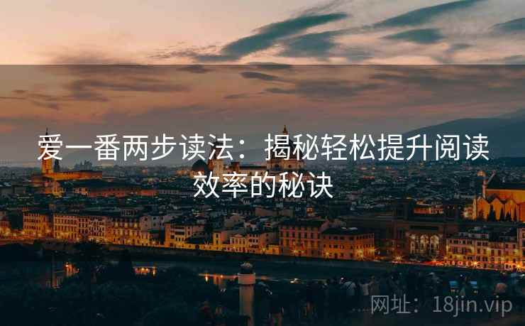 爱一番两步读法:揭秘轻松提升阅读效率的秘诀 爱一番两步读法:揭秘轻松提升阅读效率的秘诀