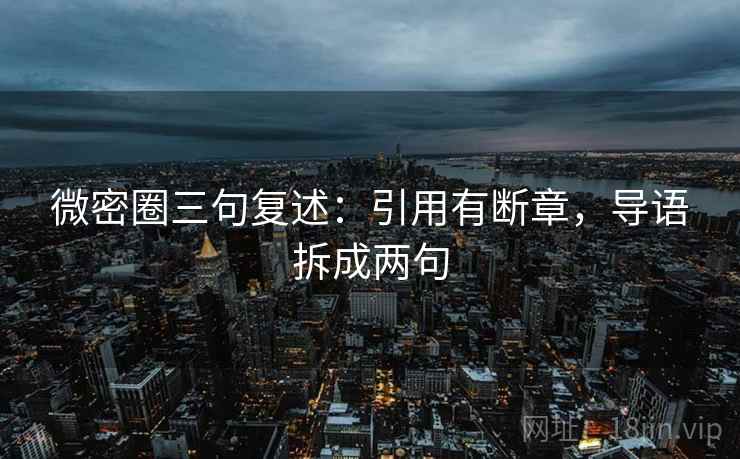 微密圈三句复述:引用有断章,导语拆成两句 微密圈三句复述:引用有断章,导语拆成两句