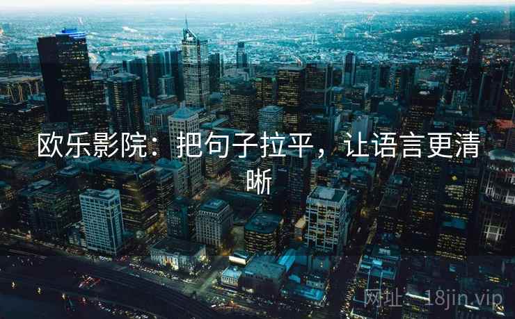欧乐影院:把句子拉平,让语言更清晰 欧乐影院:把句子拉平,让语言更清晰