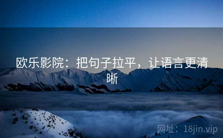 欧乐影院:把句子拉平,让语言更清晰 欧乐影院:把句子拉平,让语言更清晰