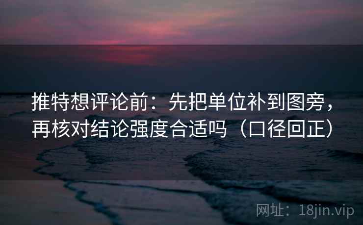 推特想评论前:先把单位补到图旁,再核对结论强度合适吗(口径回正) 推特想评论前:先把单位补到图旁,再核对结论强度合适吗(口径回正)