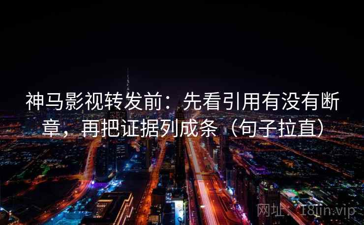 神马影视转发前:先看引用有没有断章,再把证据列成条(句子拉直) 神马影视转发前:先看引用有没有断章,再把证据列成条(句子拉直)