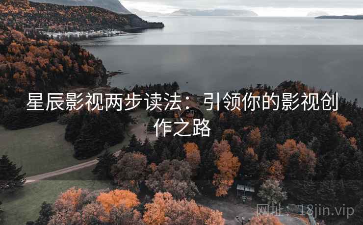 星辰影视两步读法:引领你的影视创作之路 星辰影视两步读法:引领你的影视创作之路