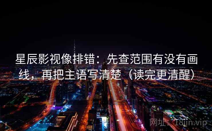 星辰影视像排错:先查范围有没有画线,再把主语写清楚(读完更清醒) 星辰影视像排错:先查范围有没有画线,再把主语写清楚(读完更清醒)