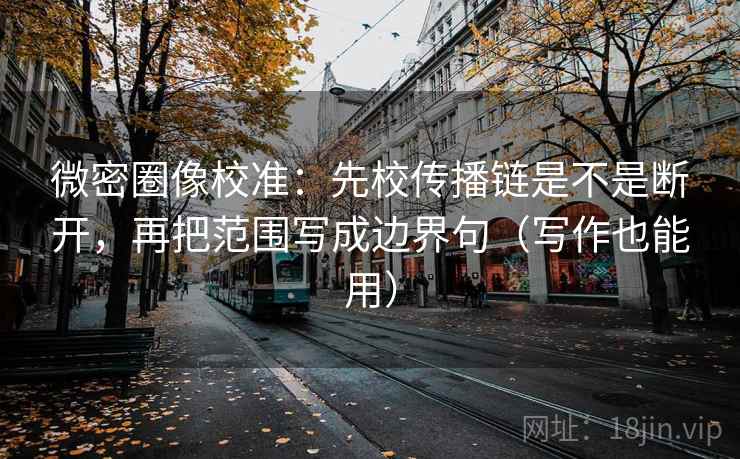 微密圈像校准:先校传播链是不是断开,再把范围写成边界句(写作也能用) 微密圈像校准:先校传播链是不是断开,再把范围写成边界句(写作也能用)