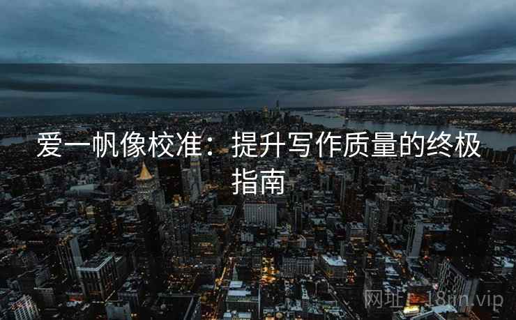爱一帆像校准:提升写作质量的终极指南 爱一帆像校准:提升写作质量的终极指南