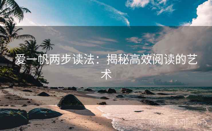 爱一帆两步读法:揭秘高效阅读的艺术 爱一帆两步读法:揭秘高效阅读的艺术