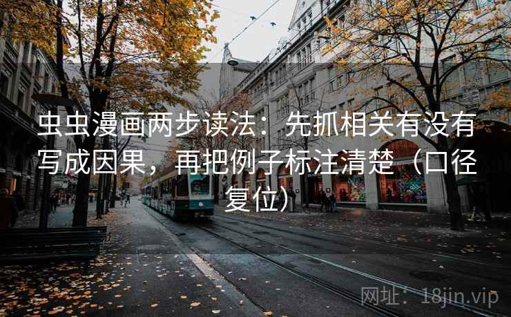 虫虫漫画两步读法:先抓相关有没有写成因果,再把例子标注清楚(口径复位) 虫虫漫画两步读法:先抓相关有没有写成因果,再把例子标注清楚(口径复位)