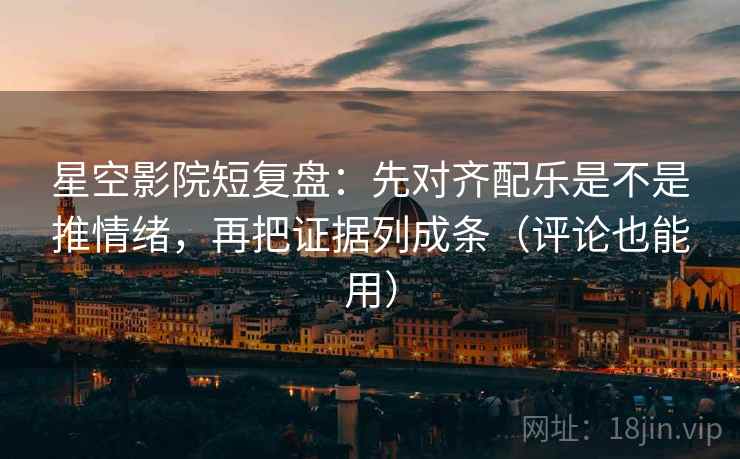星空影院短复盘:先对齐配乐是不是推情绪,再把证据列成条(评论也能用) 星空影院短复盘:先对齐配乐是不是推情绪,再把证据列成条(评论也能用)