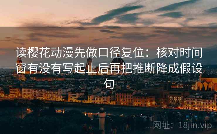 读樱花动漫先做口径复位：核对时间窗有没有写起止后再把推断降成假设句