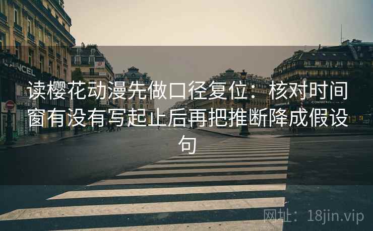 读樱花动漫先做口径复位：核对时间窗有没有写起止后再把推断降成假设句