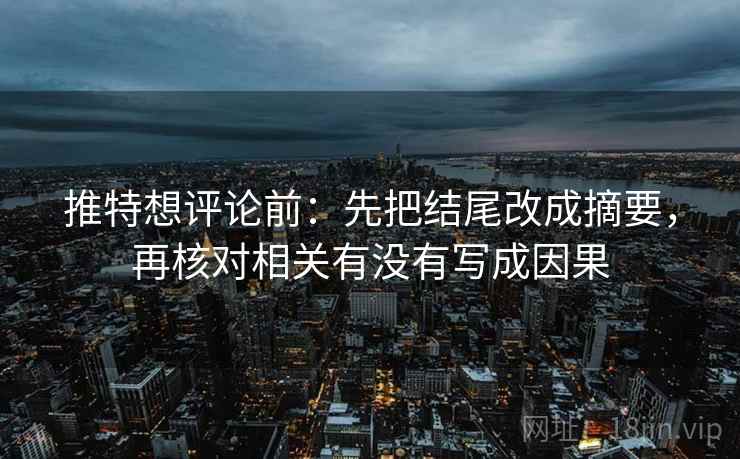 推特想评论前：先把结尾改成摘要，再核对相关有没有写成因果