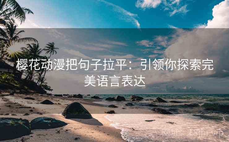 樱花动漫把句子拉平：引领你探索完美语言表达