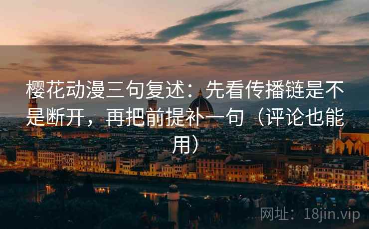 樱花动漫三句复述:先看传播链是不是断开,再把前提补一句(评论也能用) 樱花动漫三句复述:先看传播链是不是断开,再把前提补一句(评论也能用)