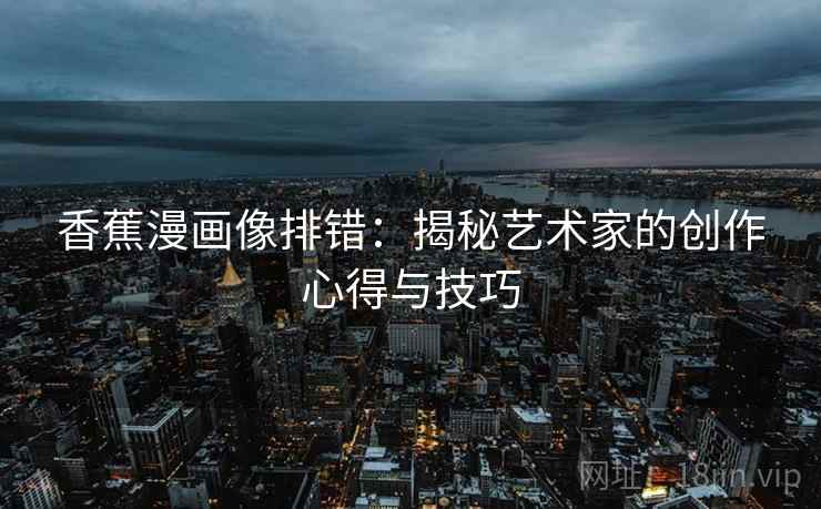 香蕉漫画像排错:揭秘艺术家的创作心得与技巧 香蕉漫画像排错:揭秘艺术家的创作心得与技巧