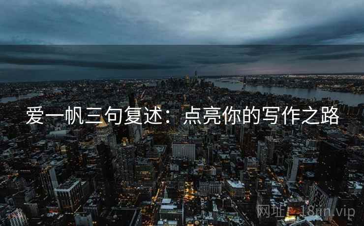 爱一帆三句复述：点亮你的写作之路