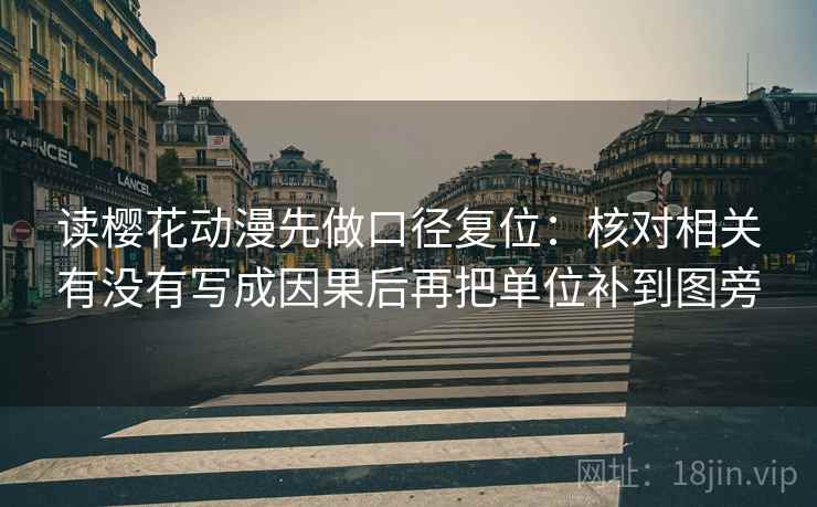 读樱花动漫先做口径复位:核对相关有没有写成因果后再把单位补到图旁 读樱花动漫先做口径复位:核对相关有没有写成因果后再把单位补到图旁
