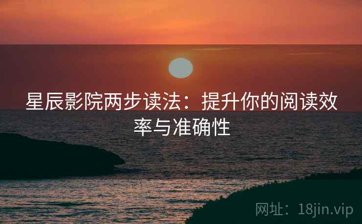 星辰影院两步读法:提升你的阅读效率与准确性 星辰影院两步读法:提升你的阅读效率与准确性