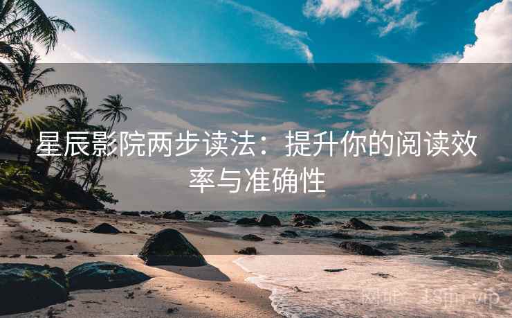 星辰影院两步读法:提升你的阅读效率与准确性 星辰影院两步读法:提升你的阅读效率与准确性