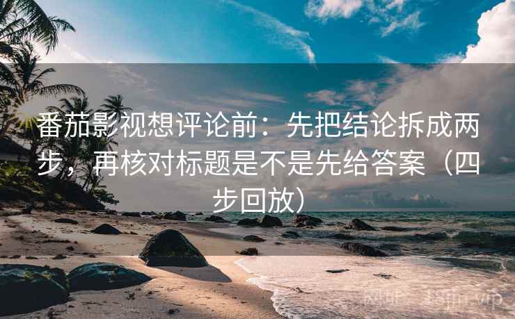 番茄影视想评论前:先把结论拆成两步,再核对标题是不是先给答案(四步回放) 番茄影视想评论前:先把结论拆成两步,再核对标题是不是先给答案(四步回放)