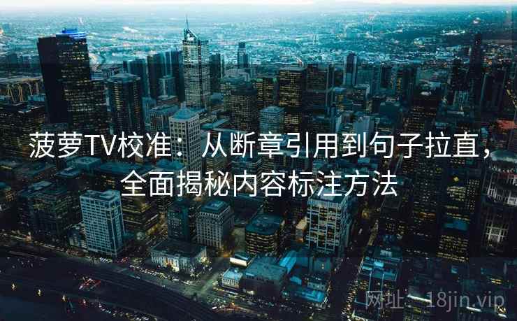 菠萝TV校准:从断章引用到句子拉直,全面揭秘内容标注方法 菠萝TV校准:从断章引用到句子拉直,全面揭秘内容标注方法